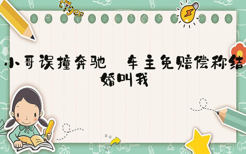 小哥误撞奔驰 车主免赔偿称结婚叫我